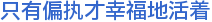 只有偏执才幸福地活着